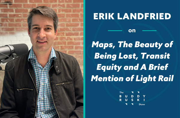 Maps, The Beauty of Being Lost, Transit Equity and A Brief Mention of Light Rail with Erik Landfried | The Buddy Ruski Show (Ep. 24)